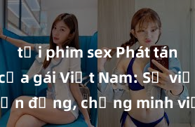 tải phim sex Phát tán sextape của gái Việt Nam: Sự việc gây chấn động, chứng minh việc đóng phim là đe dọa cho quyền riêng tư và danh dự