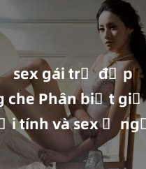 sex gái trẻ đẹp không che Phân biệt giữa giới tính và sex ở người lớn: Tìm hiểu sự khác biệt và yếu tố quyết định