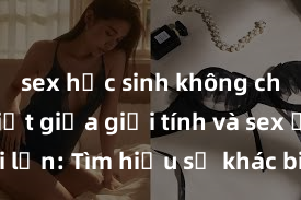 sex học sinh không che Phân biệt giữa giới tính và sex ở người lớn: Tìm hiểu sự khác biệt và yếu tố quyết định