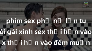 phim sex phụ nữ lớn tuổi Cặp đôi gái xinh sex thổi hồn vào đêm muộn