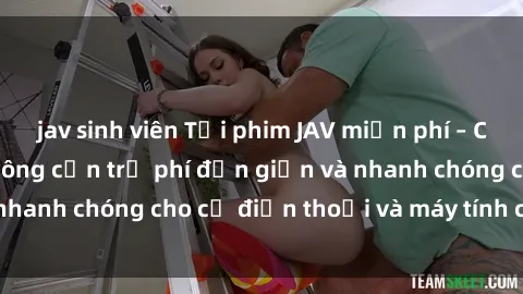 jav sinh viên Tải phim JAV miễn phí – Cách tải phim JAV không cần trả phí đơn giản và nhanh chóng cho cả điện thoại và máy tính của bạn.