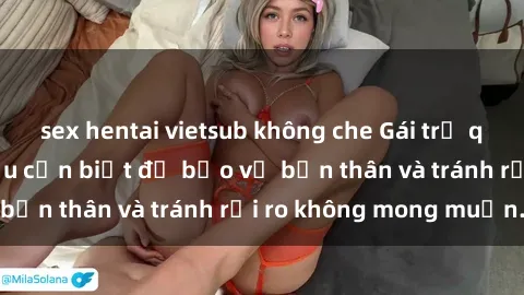 sex hentai vietsub không che Gái trẻ quan hệ: Những điều cần biết để bảo vệ bản thân và tránh rủi ro không mong muốn.