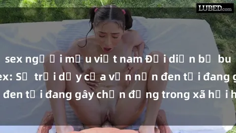 sex người mẫu việt nam Đại diện bị buộc tội bạo dâm sex: Sự trỗi dậy của vấn nạn đen tối đang gây chấn động trong xã hội hiện nay