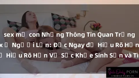 sex mẹ con Những Thông Tin Quan Trọng Về Giới Tính và Sex ở Người Lớn: Đọc Ngay để Hiểu Rõ Hơn Về Sức Khỏe Sinh Sản và Tình Dục!