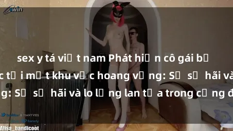 sex y tá việt nam Phát hiện cô gái bị hiếp dâm bạo lực tại một khu vực hoang vắng: Sự sợ hãi và lo lắng lan tỏa trong cộng đồng