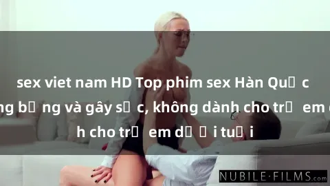 sex viet nam HD Top phim sex Hàn Quốc cực kỳ nóng bỏng và gây sốc, không dành cho trẻ em dưới tuổi
