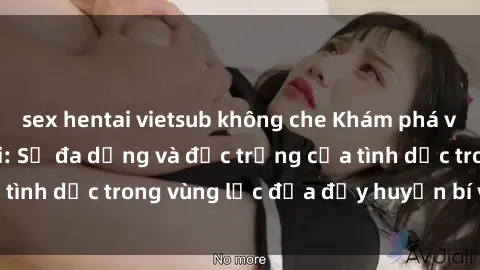 sex hentai vietsub không che Khám phá văn hóa sex châu phi: Sự đa dạng và đặc trưng của tình dục trong vùng lục địa đầy huyền bí và lôi cuốn