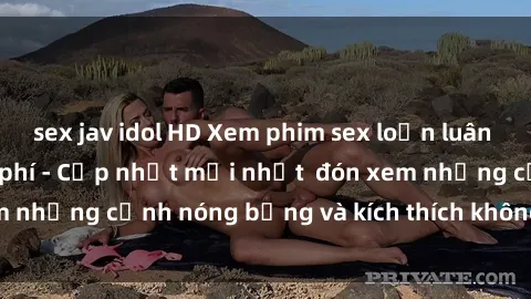 sex jav idol HD Xem phim sex loạn luân vietsub online miễn phí - Cập nhật mới nhất  đón xem những cảnh nóng bỏng và kích thích không thể bỏ qua.