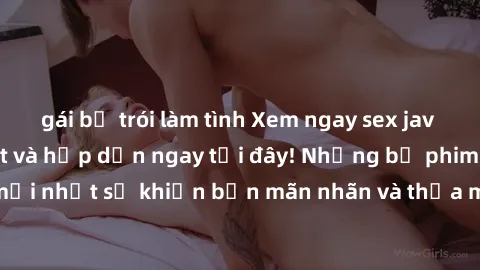 gái bị trói làm tình Xem ngay sex jav vietsub hd cực nét và hấp dẫn ngay tại đây! Những bộ phim sex jav vietsub hd mới nhất sẽ khiến bạn mãn nhãn và thỏa mãn mong muốn tình dục của mình. Đừng bỏ lỡ!