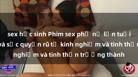 sex học sinh Phim sex phụ nữ lớn tuổi: Sự hấp dẫn và sức quyến rũ từ kinh nghiệm và tinh thần trưởng thành