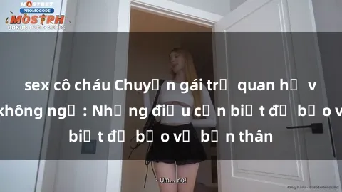 sex cô cháu Chuyện gái trẻ quan hệ và hậu quả không ngờ: Những điều cần biết để bảo vệ bản thân