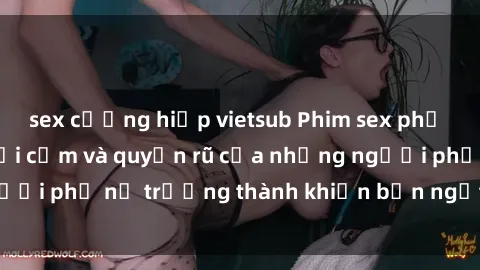 sex cưỡng hiếp vietsub Phim sex phụ nữ lớn tuổi: Sự gợi cảm và quyến rũ của những người phụ nữ trưởng thành khiến bạn ngất ngây và đê mê
