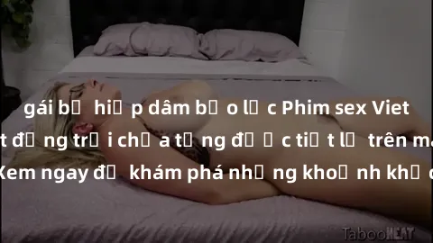 gái bị hiếp dâm bạo lực Phim sex Vietsub: Những bí mật động trời chưa từng được tiết lộ trên màn ảnh. Xem ngay để khám phá những khoảnh khắc kích thích và đầy nóng bỏng!