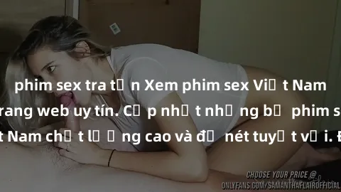 phim sex tra tấn Xem phim sex Việt Nam HD miễn phí tại trang web uy tín. Cập nhật những bộ phim sex Việt Nam chất lượng cao và độ nét tuyệt vời. Đã có thể đăng ký và xem ngay.