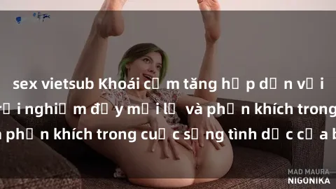 sex vietsub Khoái cảm tăng hấp dẫn với sex  Việt Nam - Trải nghiệm đầy mới lạ và phấn khích trong cuộc sống tình dục của bạn!