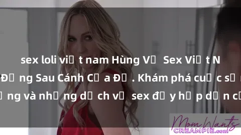 sex loli việt nam Hùng Vỹ Sex Việt Nam: Những Bí Mật Đằng Sau Cánh Cửa Đỏ. Khám phá cuộc sống và những dịch vụ sex đầy hấp dẫn của người Việt Nam.