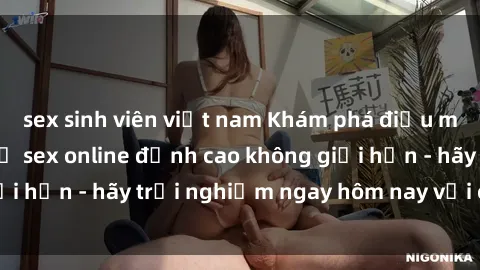 sex sinh viên việt nam Khám phá điều mới mẻ với dịch vụ sex online đỉnh cao không giới hạn - hãy trải nghiệm ngay hôm nay với chúng tôi!