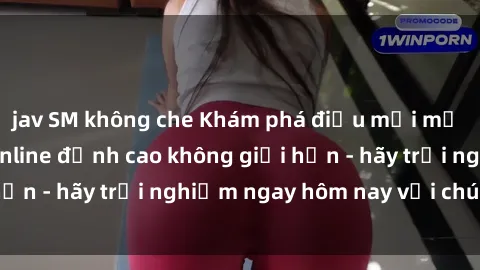 jav SM không che Khám phá điều mới mẻ với dịch vụ sex online đỉnh cao không giới hạn - hãy trải nghiệm ngay hôm nay với chúng tôi!