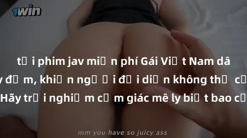 tải phim jav miễn phí Gái Việt Nam dâm đãng làm tình say đắm, khiến người đối diện không thể cưỡng lại được. Hãy trải nghiệm cảm giác mê ly biết bao của phong cách yêu đương đậm chất dân tộc!
