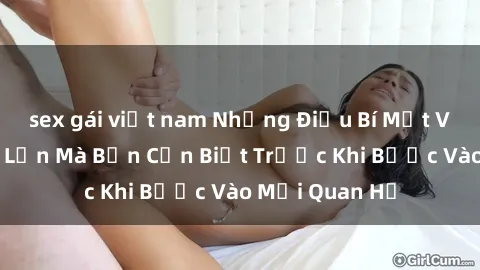 sex gái việt nam Những Điều Bí Mật Về Sex Người Lớn Mà Bạn Cần Biết Trước Khi Bước Vào Mối Quan Hệ