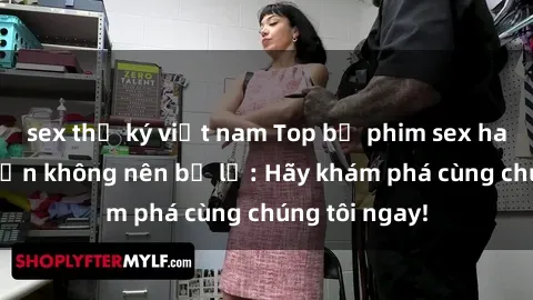 sex thư ký việt nam Top bộ phim sex hay nhất mà bạn không nên bỏ lỡ: Hãy khám phá cùng chúng tôi ngay!