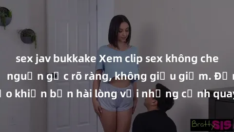sex jav bukkake Xem clip sex không che mới - Nguồn gốc từ nguồn gốc rõ ràng, không giấu giếm. Đảm bảo khiến bạn hài lòng với những cảnh quay táo bạo và đầy kích thích.