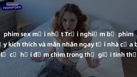 phim sex mới nhất Trải nghiệm bộ phim jav không che đầy kích thích và mãn nhãn ngay tại nhà của bạn! Đừng bỏ lỡ cơ hội đắm chìm trong thế giới tinh thần mới mẻ mà bộ phim này mang đến!