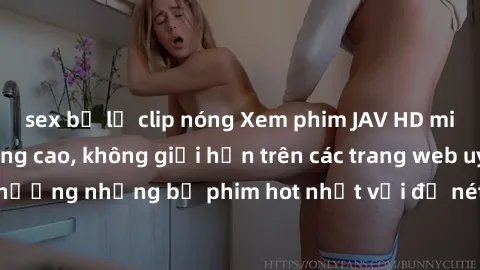 sex bị lộ clip nóng Xem phim JAV HD miễn phí chất lượng cao, không giới hạn trên các trang web uy tín. Yên tâm tận hưởng những bộ phim hot nhất với độ nét sắc sảo, đẹp mắt ngay tại nhà. Hãy trải nghiệ