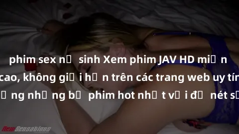 phim sex nữ sinh Xem phim JAV HD miễn phí chất lượng cao, không giới hạn trên các trang web uy tín. Yên tâm tận hưởng những bộ phim hot nhất với độ nét sắc sảo, đẹp mắt ngay tại nhà. Hãy trải nghiệm n