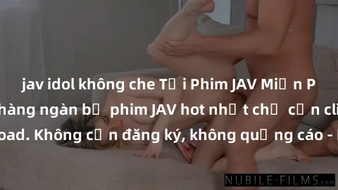 jav idol không che Tải Phim JAV Miễn Phí - Thưởng thức hàng ngàn bộ phim JAV hot nhất chỉ cần click download. Không cần đăng ký, không quảng cáo - Dễ dàng tải về và xem online!