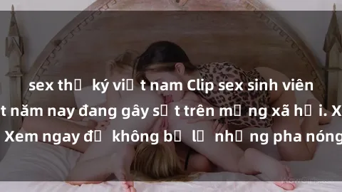 sex thư ký việt nam Clip sex sinh viên mới nhất hot nhất năm nay đang gây sốt trên mạng xã hội. Xem ngay để không bỏ lỡ những pha nóng không thể bỏ qua!