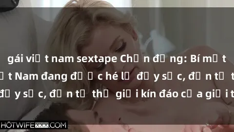 gái việt nam sextape Chấn động: Bí mật về sex nữ sinh Việt Nam đang được hé lộ đầy sốc, đến từ thế giới kín đáo của giới trẻ.
