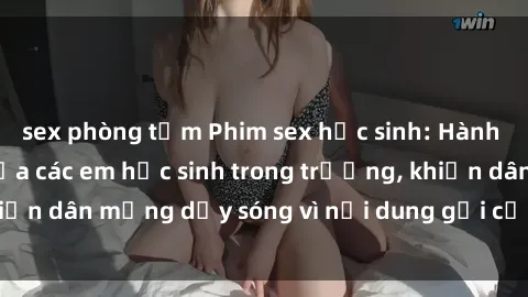 sex phòng tắm Phim sex học sinh: Hành động nóng bỏng của các em học sinh trong trường, khiến dân mạng dậy sóng vì nội dung gợi cảm và kích thích.