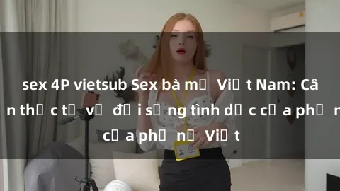 sex 4P vietsub Sex bà mẹ Việt Nam: Câu chuyện thực tế về đời sống tình dục của phụ nữ Việt