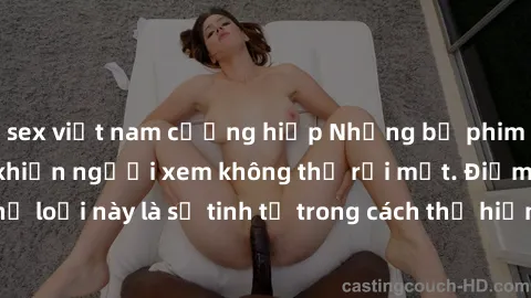 sex việt nam cưỡng hiếp Những bộ phim jav SM không che khiến người xem không thể rời mắt. Điểm nổi bật của thể loại này là sự tinh tế trong cách thể hiện cảm xúc và sự hấp dẫn của những cảnh quay.
