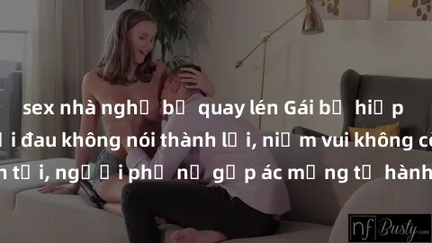 sex nhà nghỉ bị quay lén Gái bị hiếp dâm bạo lực: Nỗi đau không nói thành lời, niềm vui không còn tồn tại, người phụ nữ gặp ác mộng từ hành động độc ác của kẻ xấu.