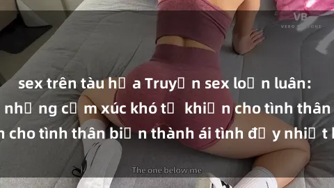 sex trên tàu hỏa Truyện sex loạn luân: Bí mật gia đình và những cảm xúc khó tả khiến cho tình thân biến thành ái tình đầy nhiệt huyết