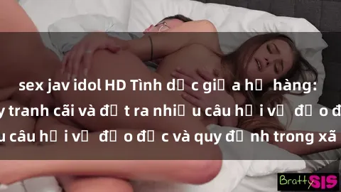 sex jav idol HD Tình dục giữa họ hàng: Những sự kiện gây tranh cãi và đặt ra nhiều câu hỏi về đạo đức và quy định trong xã hội.
