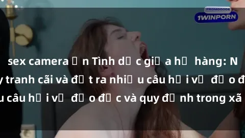 sex camera ẩn Tình dục giữa họ hàng: Những sự kiện gây tranh cãi và đặt ra nhiều câu hỏi về đạo đức và quy định trong xã hội.