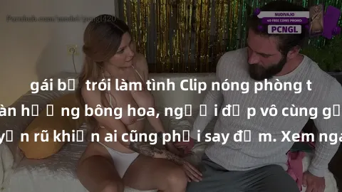 gái bị trói làm tình Clip nóng phòng tắm: Hít thở nồng nàn hương bông hoa, người đẹp vô cùng gợi cảm và quyến rũ khiến ai cũng phải say đắm. Xem ngay để trải nghiệm điều đặc biệt!