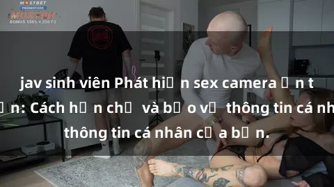 jav sinh viên Phát hiện sex camera ẩn trong khách sạn: Cách hạn chế và bảo vệ thông tin cá nhân của bạn.