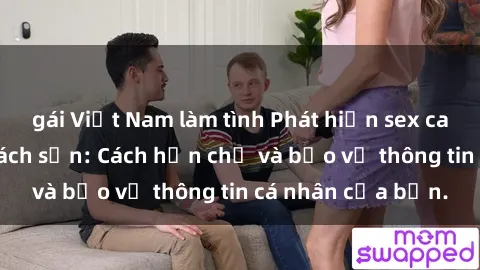 gái Việt Nam làm tình Phát hiện sex camera ẩn trong khách sạn: Cách hạn chế và bảo vệ thông tin cá nhân của bạn.