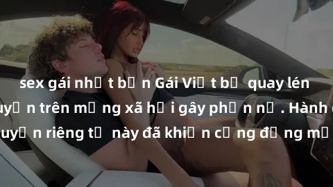 sex gái nhật bản Gái Việt bị quay lén khi tắm, clip lan truyền trên mạng xã hội gây phẫn nộ. Hành động vi phạm quyền riêng tư này đã khiến cộng đồng mạng bức xúc và đòi trừng phạt thật nghiêm khắc.