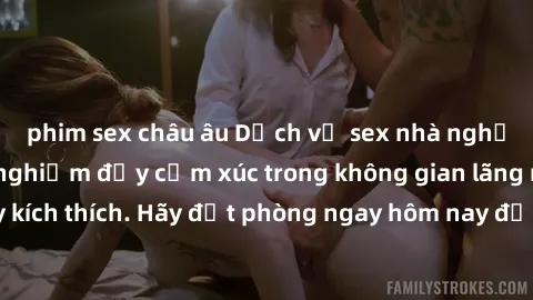 phim sex châu âu Dịch vụ sex nhà nghỉ đẳng cấp: Trải nghiệm đầy cảm xúc trong không gian lãng mạn, đầy kích thích. Hãy đặt phòng ngay hôm nay để thỏa mãn khát khao của bạn!