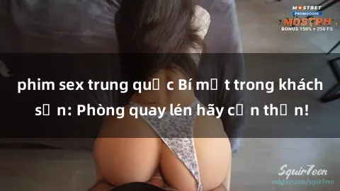 phim sex trung quốc Bí mật trong khách sạn: Phòng quay lén hãy cẩn thận!