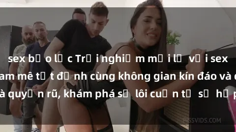 sex bạo lực Trải nghiệm mới lạ với sex phòng thay đồ: Đam mê tột đỉnh cùng không gian kín đáo và quyến rũ, khám phá sự lôi cuốn từ sự hấp dẫn của nơi này.