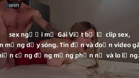 sex người mỹ Gái Việt bị lộ clip sex, scandal khiến dân mạng dậy sóng. Tin đồn và đoạn video gây chấn động, khiến cộng đồng mạng phẫn nộ và lo lắng. Bi kịch ẩn sau bức màn đen tối của thế giới ảo.