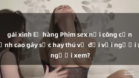 gái xinh lộ hàng Phim sex nơi công cộng: Đỉnh cao gây sốc hay thú vị đối với người xem?