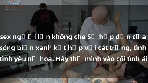 sex người lớn không che Sự hấp dẫn của sex bãi biển: Khi sóng biển xanh kết hợp với cát trắng, tình yêu nở hoa. Hãy thả mình vào cõi tình ái giữa sóng biển!