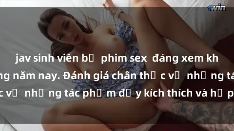 jav sinh viên bộ phim sex  đáng xem không thể bỏ lỡ trong năm nay. Đánh giá chân thực về những tác phẩm đầy kích thích và hấp dẫn này.